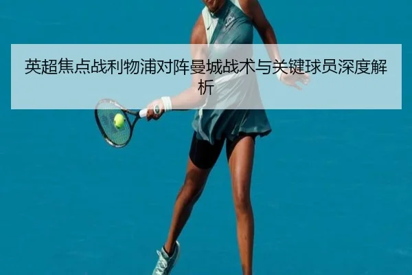 英超焦点战利物浦对阵曼城战术与关键球员深度解析